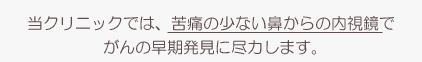 当クリニックでは、苦痛の少ない鼻からの内視鏡でがんの早期発見に尽力します。