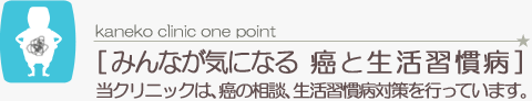 みんなが気になる癌と生活習慣病 当クリニックは、癌の相談、生活習慣病対策を行っています。