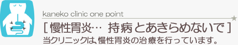 慢性胃炎、持病とあきらめないで 当クリニックは、慢性胃炎の治療を行っています。